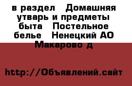  в раздел : Домашняя утварь и предметы быта » Постельное белье . Ненецкий АО,Макарово д.